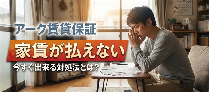アーク賃貸保証に家賃が払えない場合の対処法